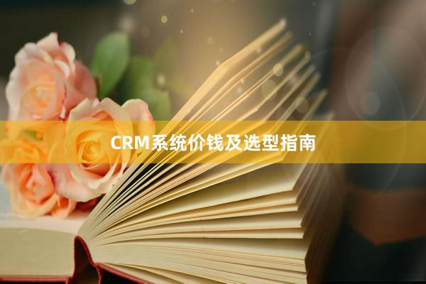 CRM系统价钱及选型指南
