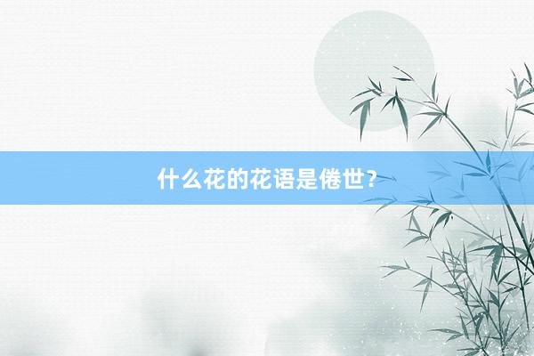 什么花的花语是倦世？
